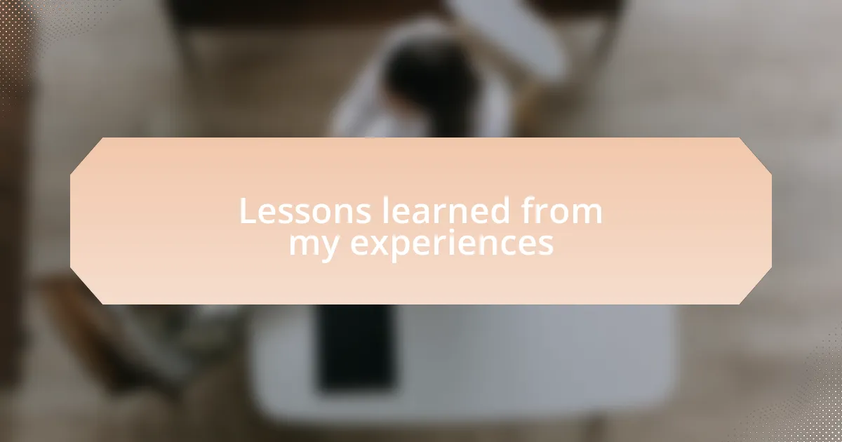 Lessons learned from my experiences