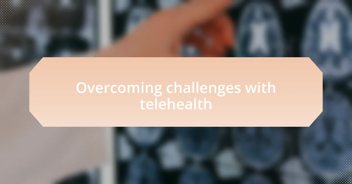Overcoming challenges with telehealth
