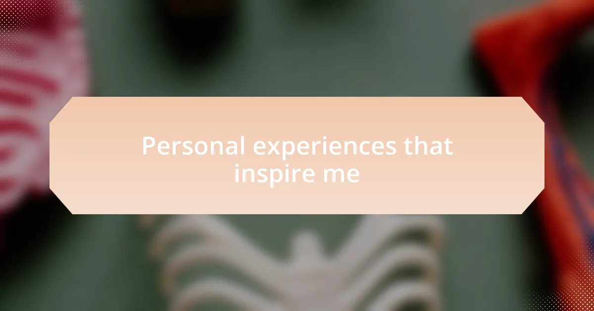 Personal experiences that inspire me